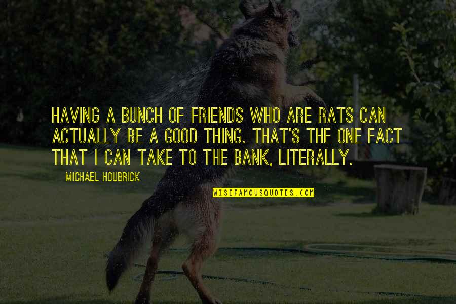 A Bunch Of Friends Quotes By Michael Houbrick: Having a bunch of friends who are rats A Bunch Of Friends Quotes By Michael Houbrick: Having a bunch of friends who are rats