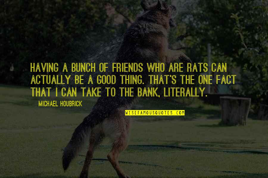 A Bunch Of Friends Quotes By Michael Houbrick: Having a bunch of friends who are rats