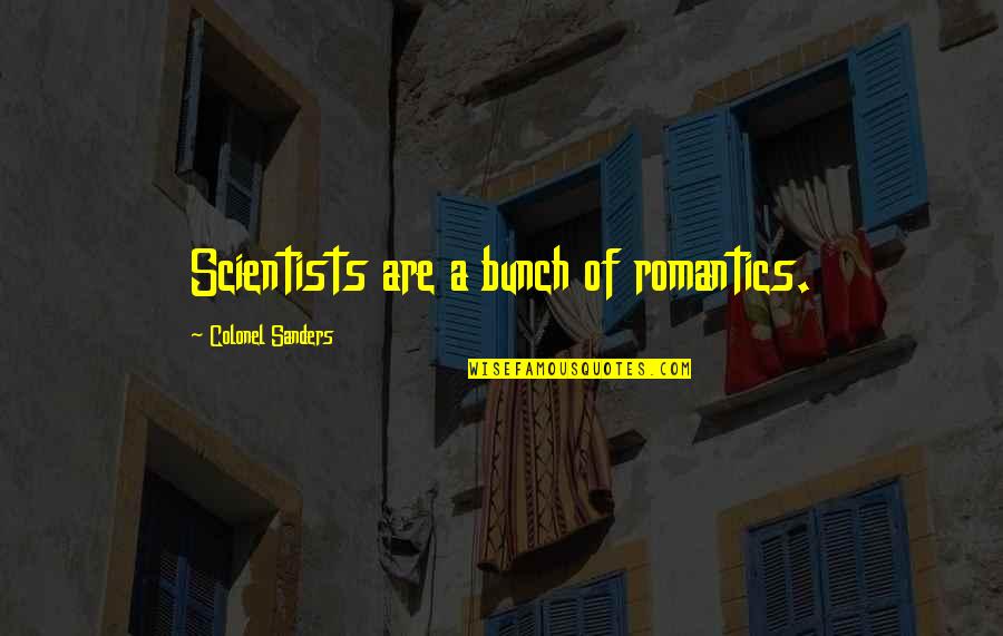 A Bunch Of Quotes By Colonel Sanders: Scientists are a bunch of romantics.