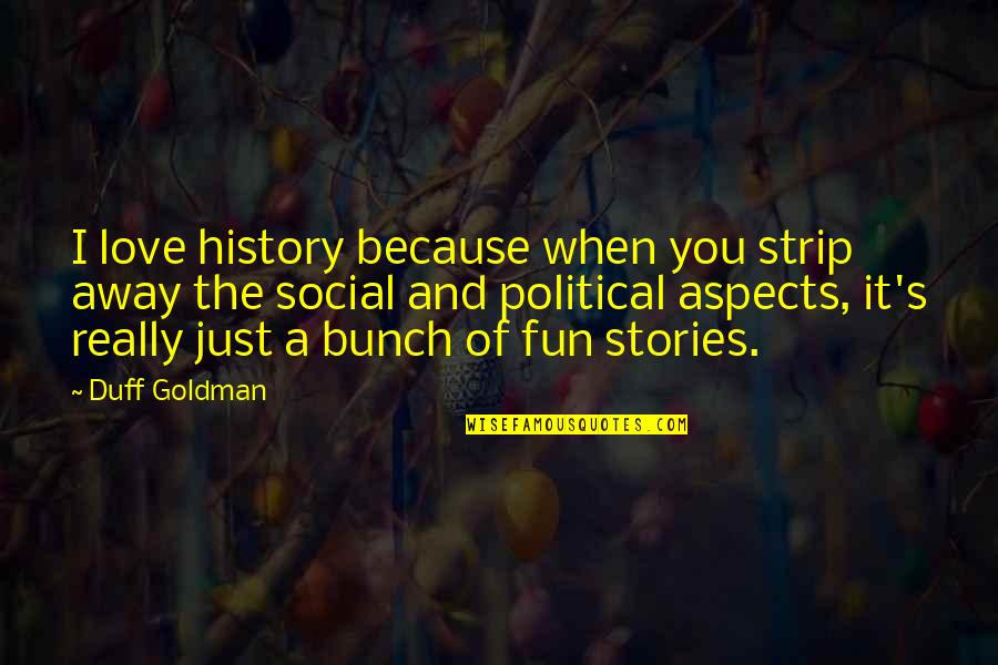 A Bunch Of Quotes By Duff Goldman: I love history because when you strip away