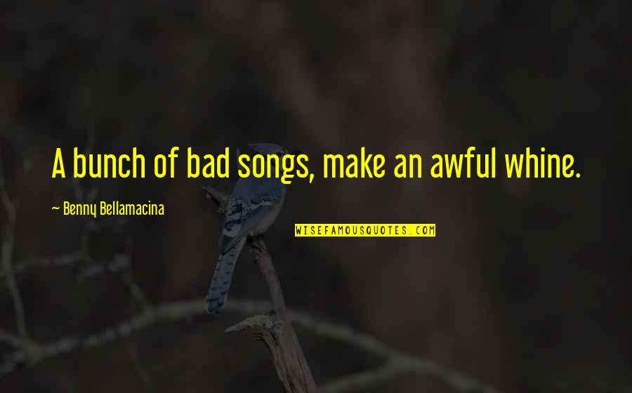 A Bunch Quotes By Benny Bellamacina: A bunch of bad songs, make an awful A Bunch Quotes By Benny Bellamacina: A bunch of bad songs, make an awful