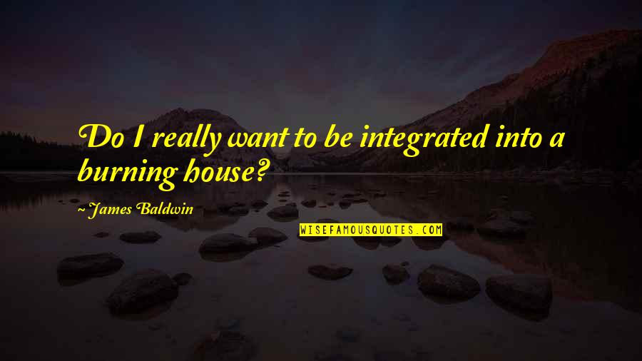 A Burning Quotes By James Baldwin: Do I really want to be integrated into