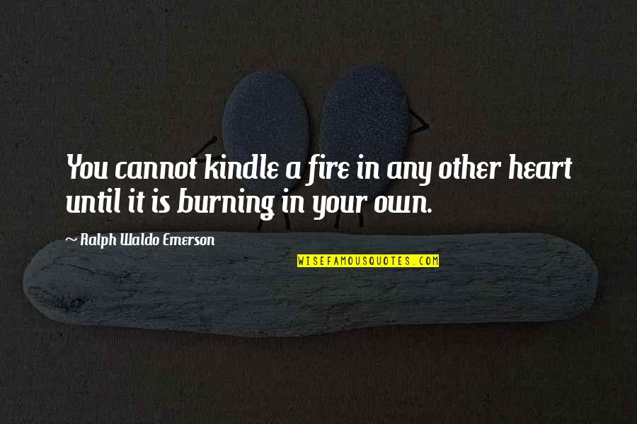 A Burning Quotes By Ralph Waldo Emerson: You cannot kindle a fire in any other