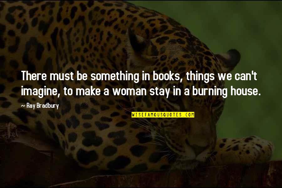 A Burning Quotes By Ray Bradbury: There must be something in books, things we