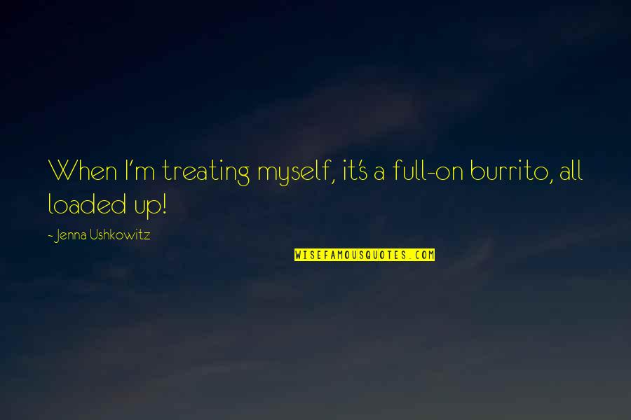 A Burrito Quotes By Jenna Ushkowitz: When I'm treating myself, it's a full-on burrito, A Burrito Quotes By Jenna Ushkowitz: When I'm treating myself, it's a full-on burrito,
