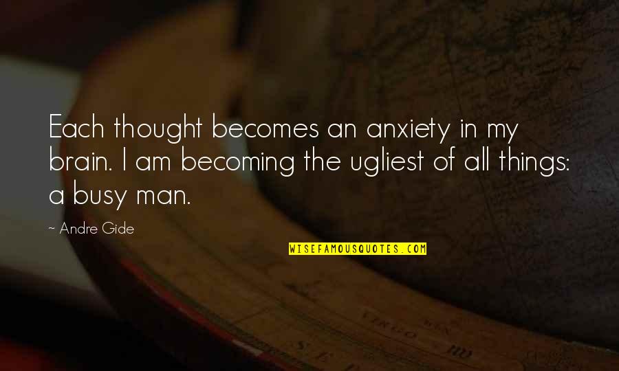 A Busy Man Quotes By Andre Gide: Each thought becomes an anxiety in my brain.