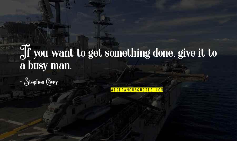 A Busy Man Quotes By Stephen Covey: If you want to get something done, give