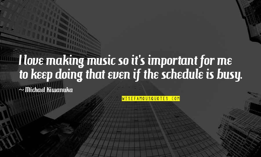 A Busy Schedule Quotes By Michael Kiwanuka: I love making music so it's important for