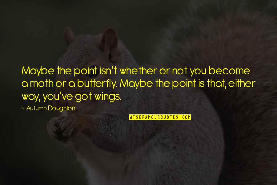 A Butterfly Quotes By Autumn Doughton: Maybe the point isn't whether or not you