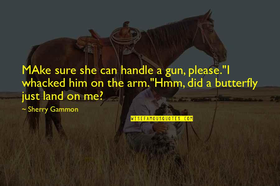 A Butterfly Quotes By Sherry Gammon: MAke sure she can handle a gun, please."I