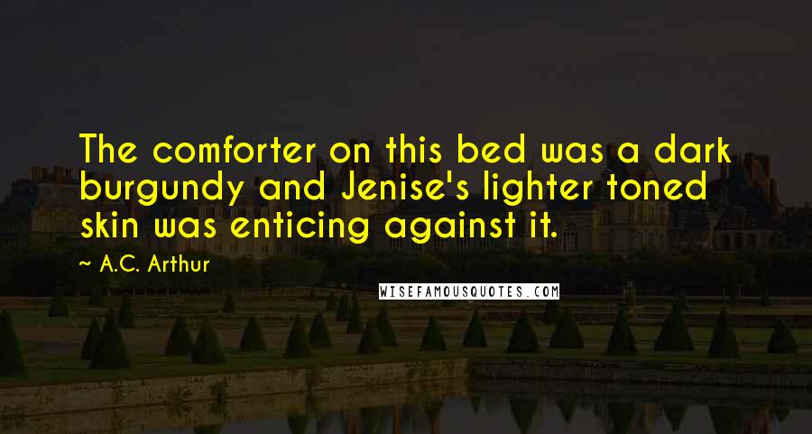 A.C. Arthur quotes: The comforter on this bed was a dark burgundy and Jenise's lighter toned skin was enticing against it.