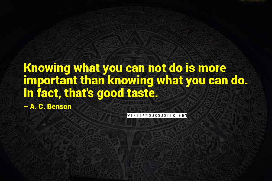 A. C. Benson quotes: Knowing what you can not do is more important than knowing what you can do. In fact, that's good taste.