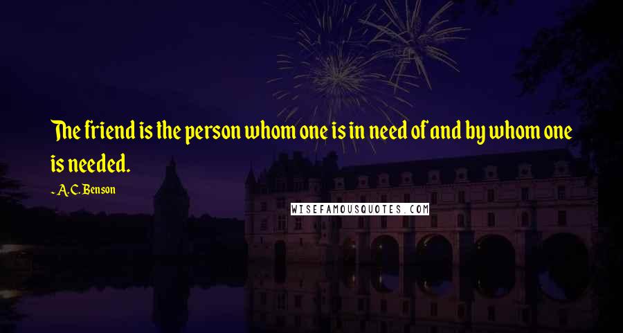 A. C. Benson quotes: The friend is the person whom one is in need of and by whom one is needed.