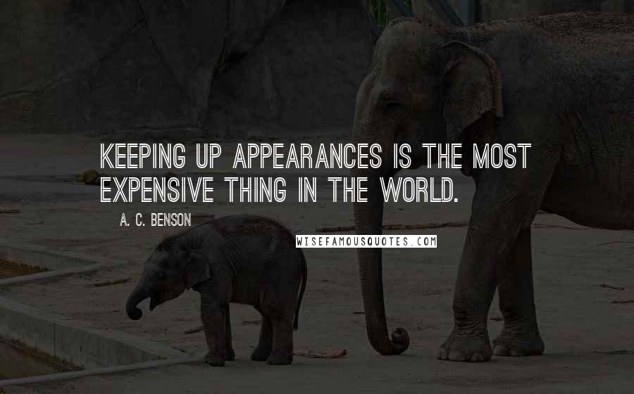 A. C. Benson quotes: Keeping up appearances is the most expensive thing in the world.
