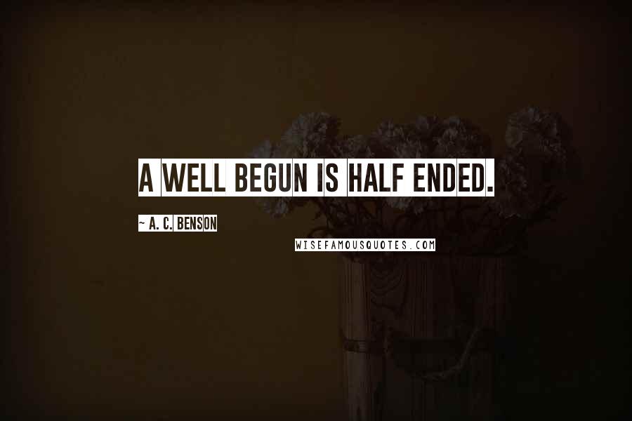 A. C. Benson quotes: A well begun is half ended.