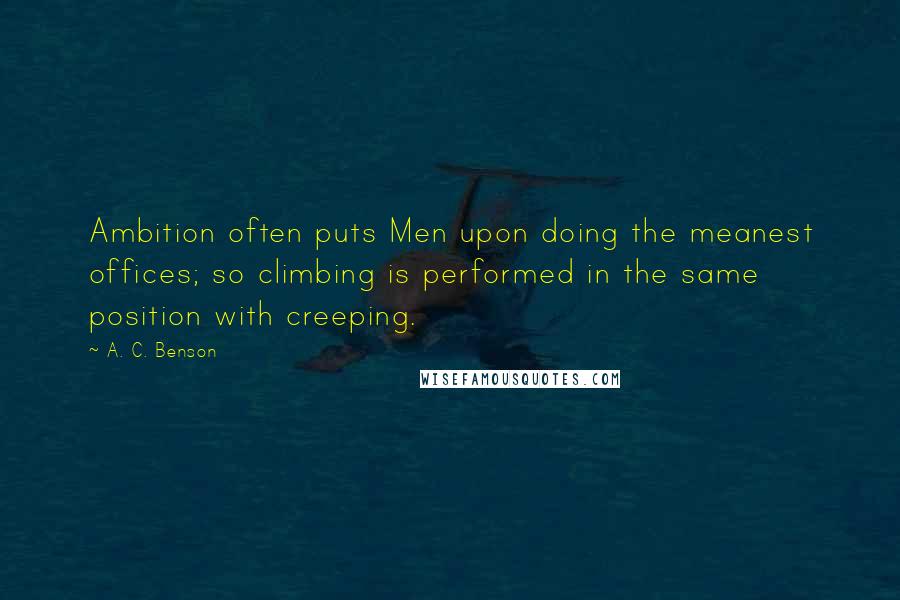A. C. Benson quotes: Ambition often puts Men upon doing the meanest offices; so climbing is performed in the same position with creeping.