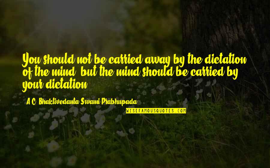 A C Bhaktivedanta Quotes By A.C. Bhaktivedanta Swami Prabhupada: You should not be carried away by the