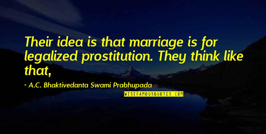A C Bhaktivedanta Quotes By A.C. Bhaktivedanta Swami Prabhupada: Their idea is that marriage is for legalized