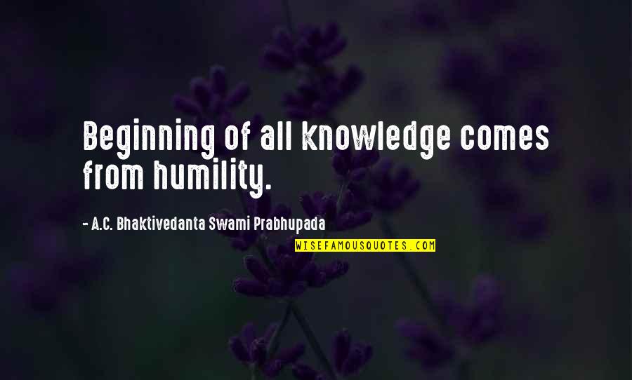 A C Bhaktivedanta Quotes By A.C. Bhaktivedanta Swami Prabhupada: Beginning of all knowledge comes from humility.