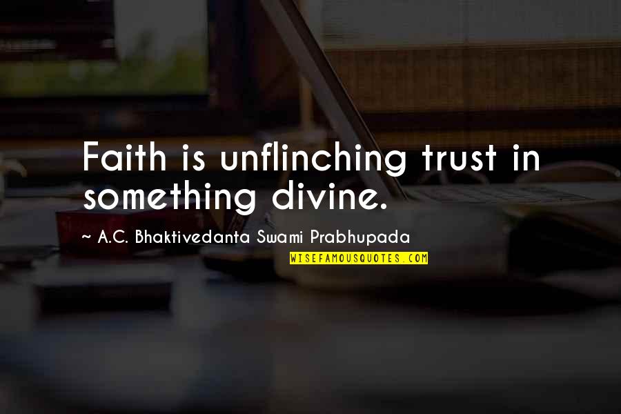 A C Bhaktivedanta Quotes By A.C. Bhaktivedanta Swami Prabhupada: Faith is unflinching trust in something divine.