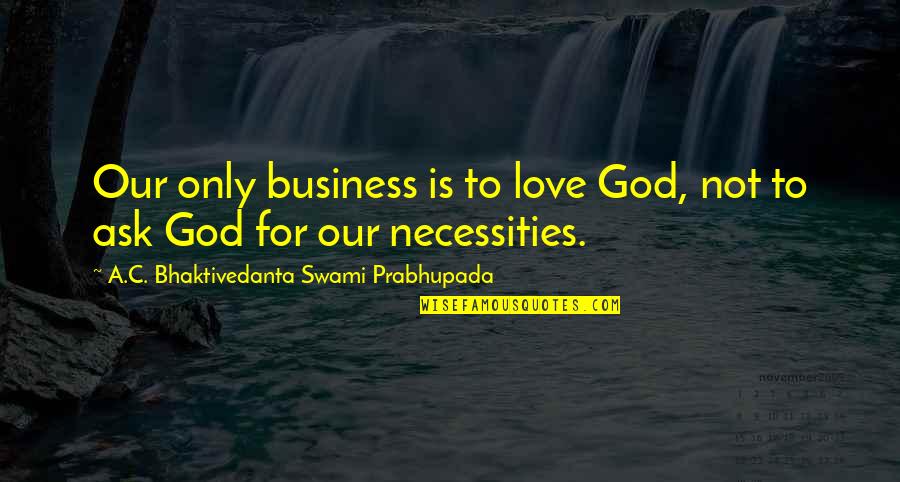 A C Bhaktivedanta Quotes By A.C. Bhaktivedanta Swami Prabhupada: Our only business is to love God, not