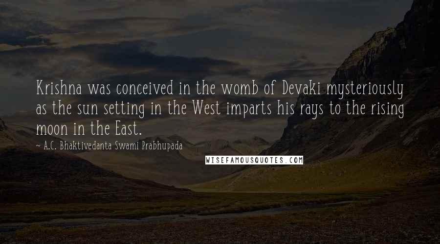 A.C. Bhaktivedanta Swami Prabhupada quotes: Krishna was conceived in the womb of Devaki mysteriously as the sun setting in the West imparts his rays to the rising moon in the East. A.C. Bhaktivedanta Swami Prabhupada quotes: Krishna was conceived in the womb of Devaki mysteriously as the sun setting in the West imparts his rays to the rising moon in the East.