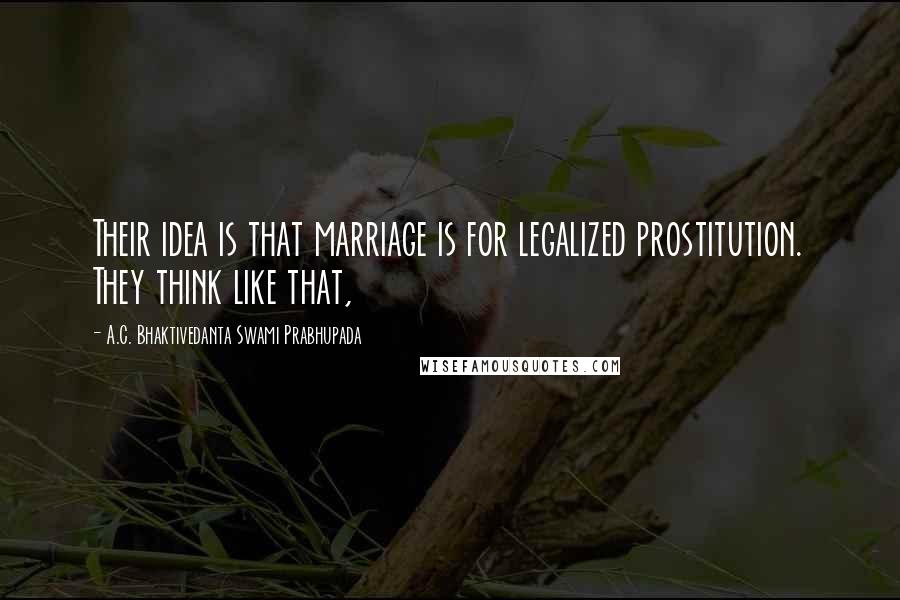 A.C. Bhaktivedanta Swami Prabhupada quotes: Their idea is that marriage is for legalized prostitution. They think like that,