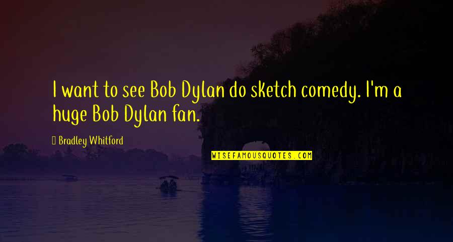 A.c Bradley Quotes By Bradley Whitford: I want to see Bob Dylan do sketch