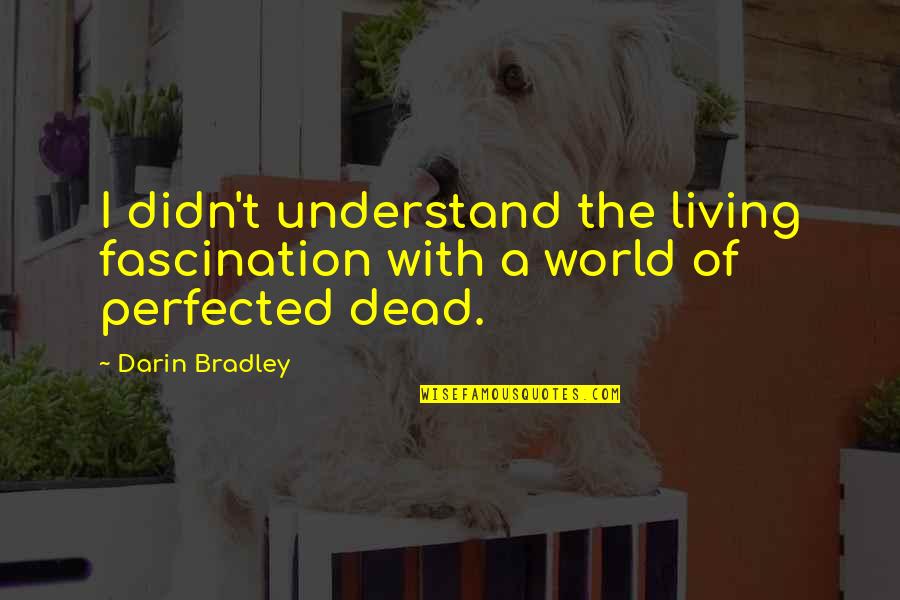 A.c Bradley Quotes By Darin Bradley: I didn't understand the living fascination with a
