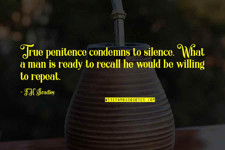 A.c Bradley Quotes By F.H. Bradley: True penitence condemns to silence. What a man
