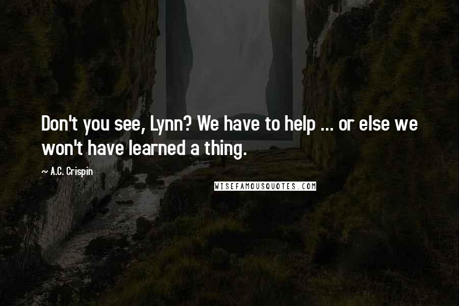 A.C. Crispin quotes: Don't you see, Lynn? We have to help ... or else we won't have learned a thing.