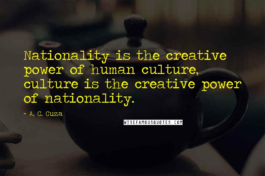 A. C. Cuza quotes: Nationality is the creative power of human culture, culture is the creative power of nationality.