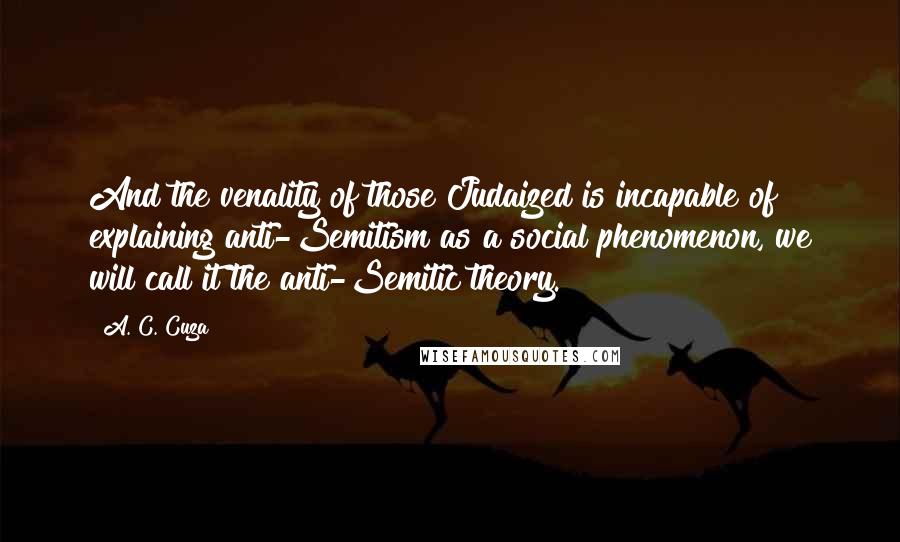 A. C. Cuza quotes: And the venality of those Judaized is incapable of explaining anti-Semitism as a social phenomenon, we will call it the anti-Semitic theory.