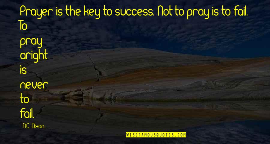 A C Dixon Quotes By A.C. Dixon: Prayer is the key to success. Not to