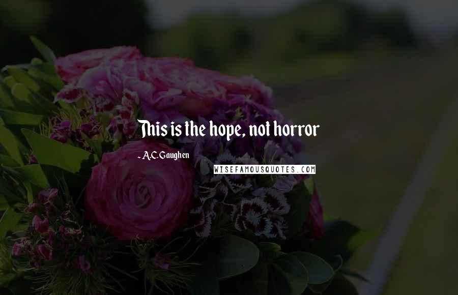 A.C. Gaughen quotes: This is the hope, not horror