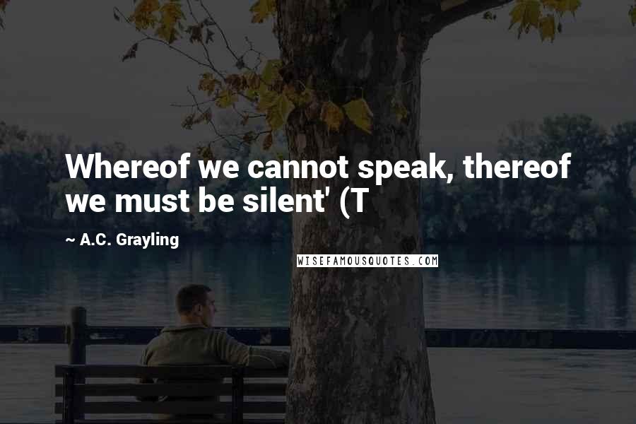 A.C. Grayling quotes: Whereof we cannot speak, thereof we must be silent' (T