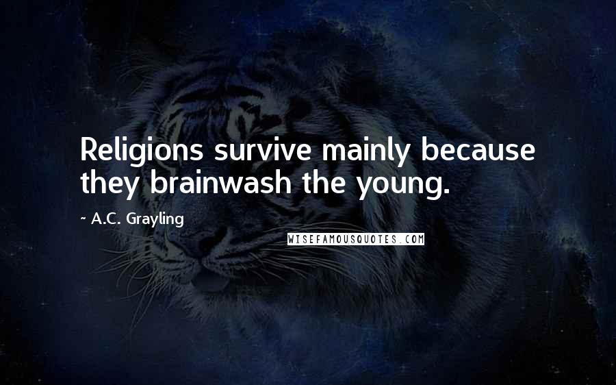 A.C. Grayling quotes: Religions survive mainly because they brainwash the young.