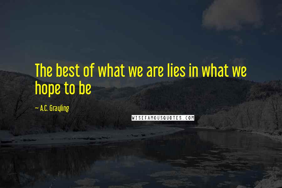 A.C. Grayling quotes: The best of what we are lies in what we hope to be