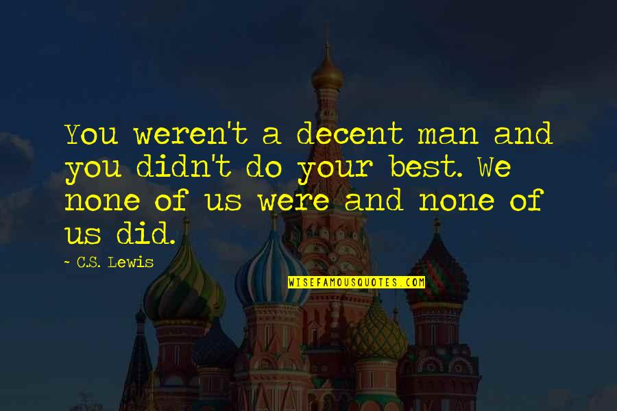 A C Lewis Quotes By C.S. Lewis: You weren't a decent man and you didn't