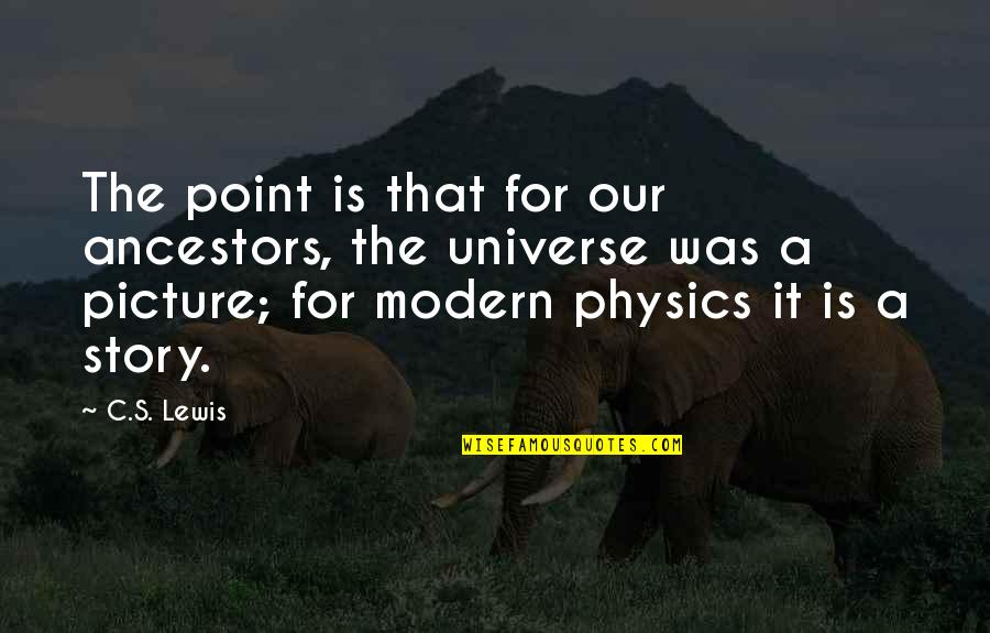 A C Lewis Quotes By C.S. Lewis: The point is that for our ancestors, the