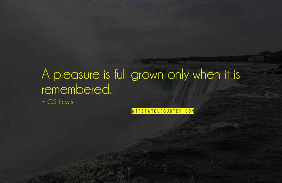 A C Lewis Quotes By C.S. Lewis: A pleasure is full grown only when it