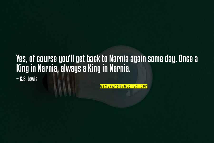 A C Lewis Quotes By C.S. Lewis: Yes, of course you'll get back to Narnia