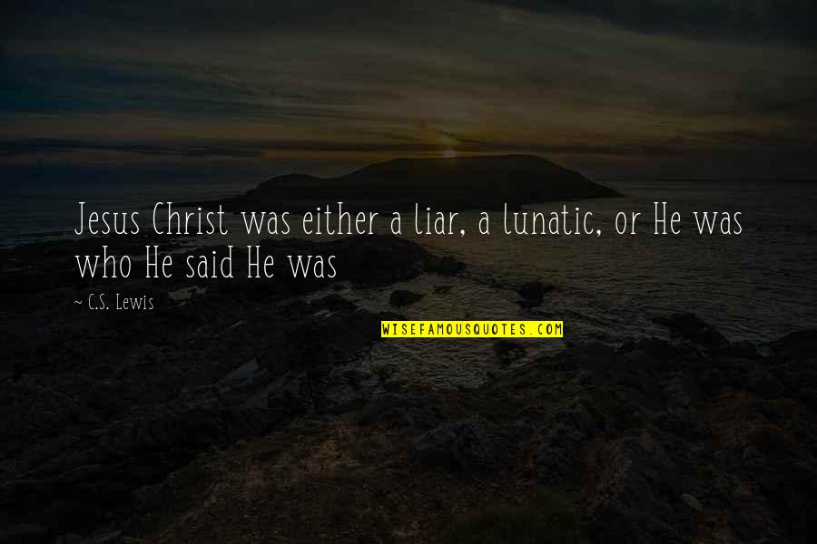 A C Lewis Quotes By C.S. Lewis: Jesus Christ was either a liar, a lunatic,