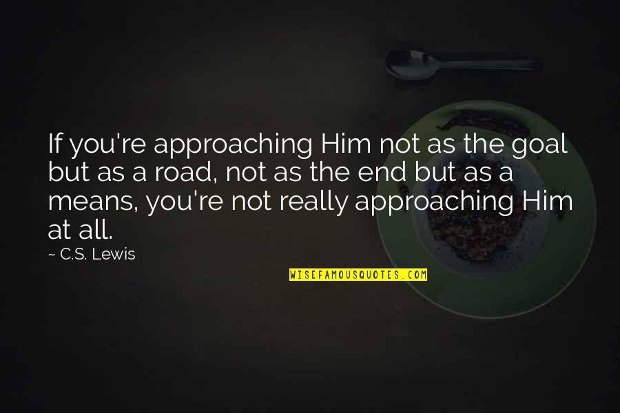 A C Lewis Quotes By C.S. Lewis: If you're approaching Him not as the goal