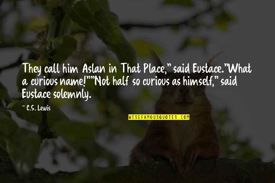A C Lewis Quotes By C.S. Lewis: They call him Aslan in That Place," said