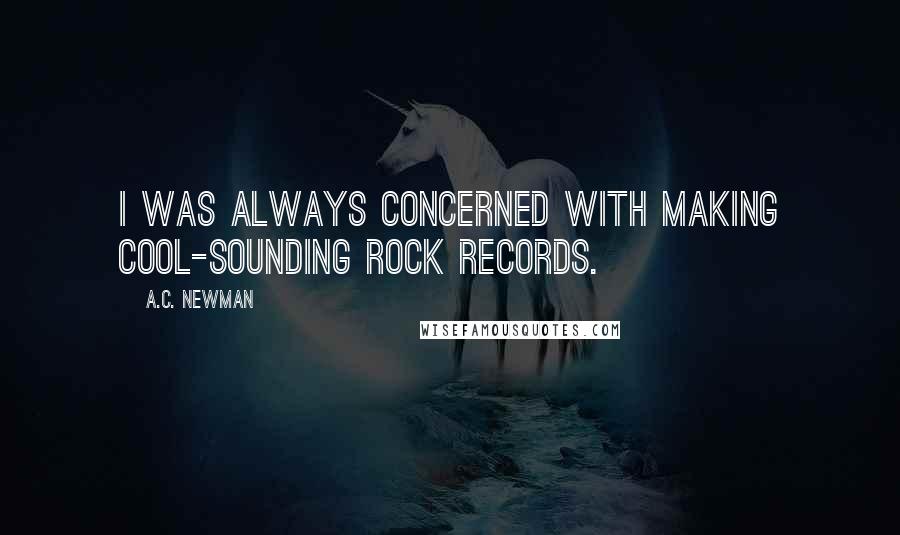 A.C. Newman quotes: I was always concerned with making cool-sounding rock records.