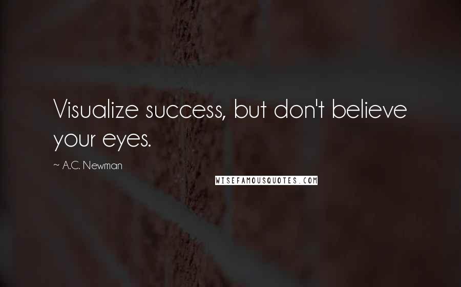 A.C. Newman quotes: Visualize success, but don't believe your eyes.