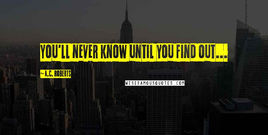 A.C. Roberts quotes: You'll never know until you find out...