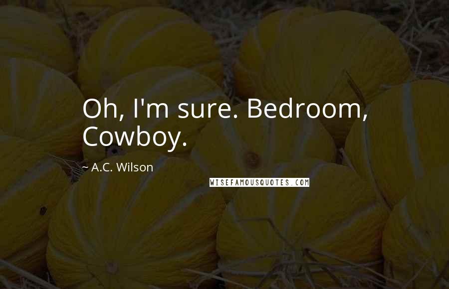 A.C. Wilson quotes: Oh, I'm sure. Bedroom, Cowboy.
