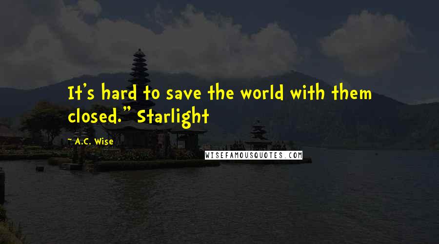 A.C. Wise quotes: It's hard to save the world with them closed." Starlight